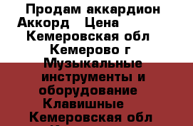 Продам аккардион Аккорд › Цена ­ 5 000 - Кемеровская обл., Кемерово г. Музыкальные инструменты и оборудование » Клавишные   . Кемеровская обл.,Кемерово г.